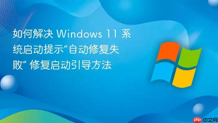 如何解决 Windows 11 系统启动提示“自动修复失败” 修复启动引导方法