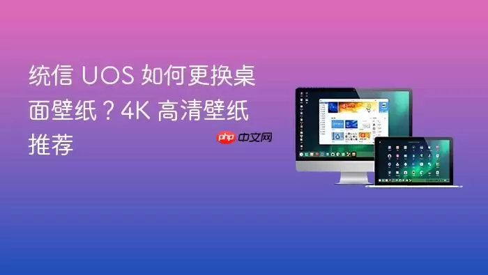 统信 UOS 如何更换桌面壁纸?4K 高清壁纸推荐