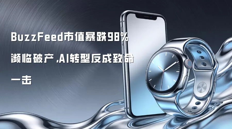 BuzzFeed市值暴跌98%濒临破产，AI转型反成致命一击