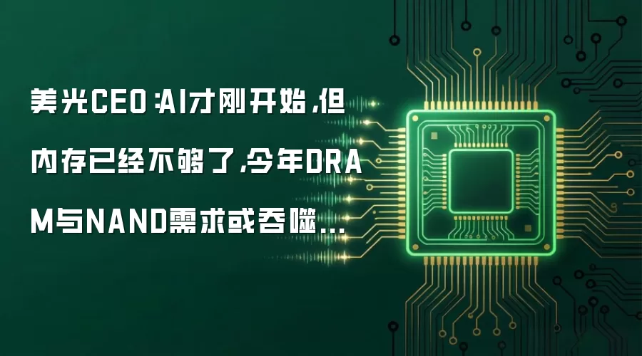 美光CEO：AI才刚开始，但内存已经不够了，今年DRAM与NAND需求或吞噬过半市场