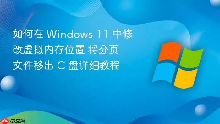 如何在 Windows 11 中修改虚拟内存位置 将分页文件移出 C 盘详细教程