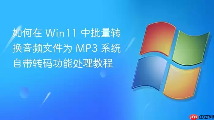 如何在 Win11 中批量转换音频文件为 MP3 系统自带转码功能处理教程