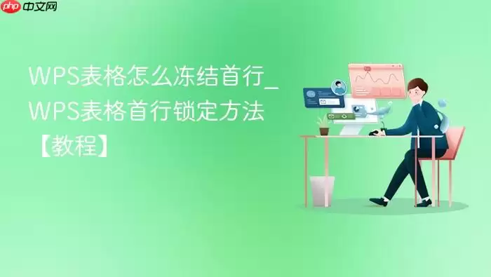 WPS表格怎么冻结首行_WPS表格首行锁定方法【教程】
