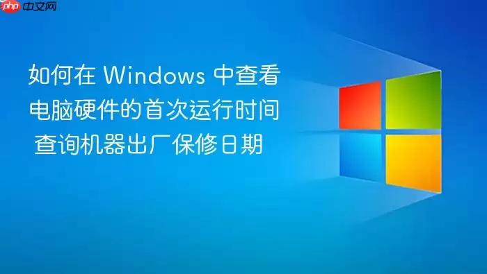 如何在 Windows 中查看电脑硬件的首次运行时间 查询机器出厂保修日期