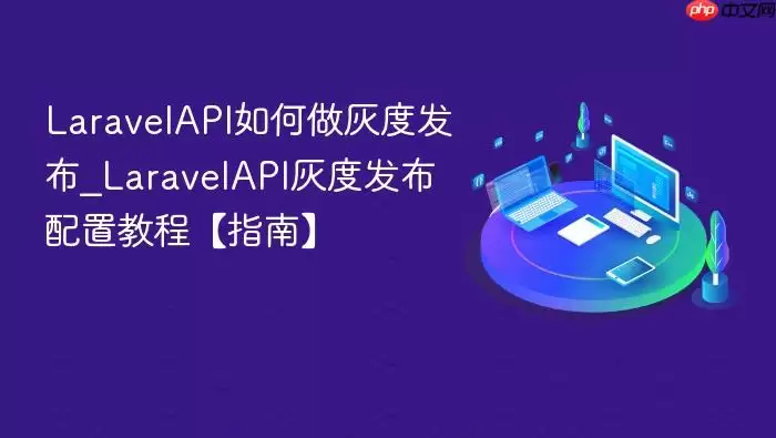 Lara velAPI如何做灰度发布_Lara velAPI灰度发布配置教程【指南】