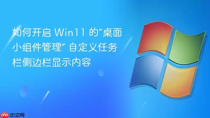 如何开启 Win11 的“桌面小组件管理” 自定义任务栏侧边栏显示内容