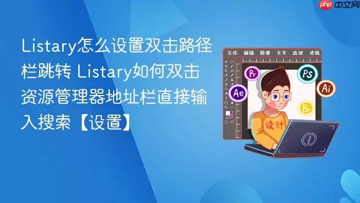 Listary怎么设置双击路径栏跳转 Listary如何双击资源管理器地址栏直接输入搜索【设置】