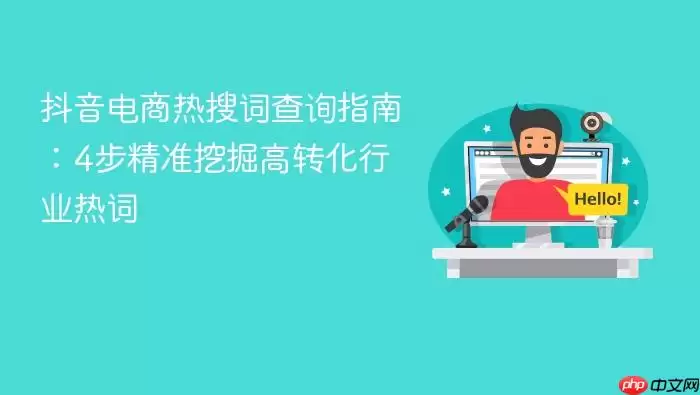 抖音电商热搜词查询指南：4步精准挖掘高转化行业热词