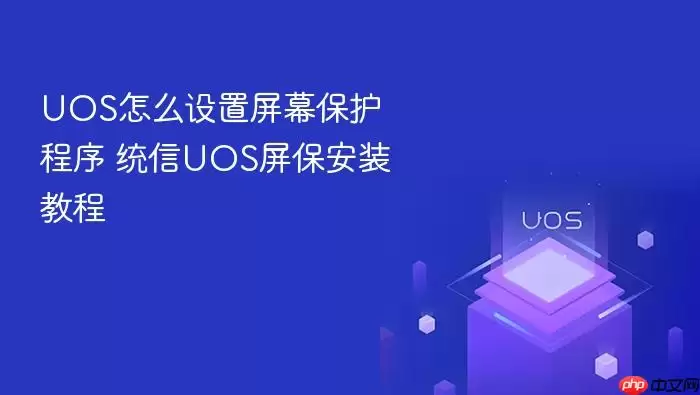 UOS怎么设置屏幕保护程序 统信UOS屏保安装教程