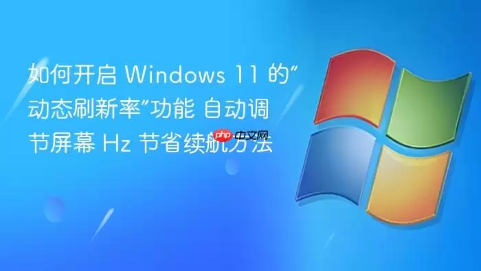 如何开启 Windows 11 的“动态刷新率”功能 自动调节屏幕 Hz 节省续航方法
