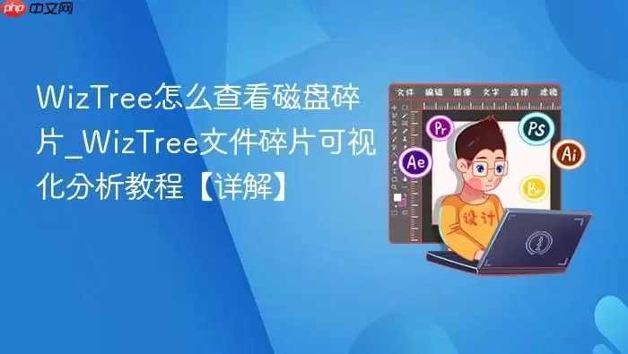 WizTree怎么查看磁盘碎片_WizTree文件碎片可视化分析教程【详解】