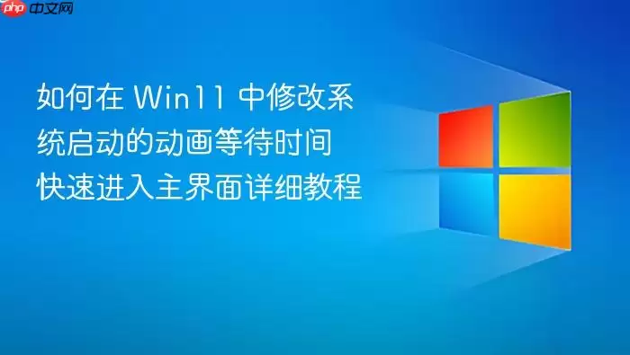 如何在 Win11 中修改系统启动的动画等待时间 快速进入主界面详细教程