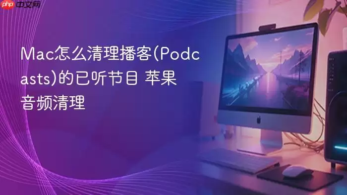 Mac怎么清理播客(Podcasts)的已听节目 苹果音频清理