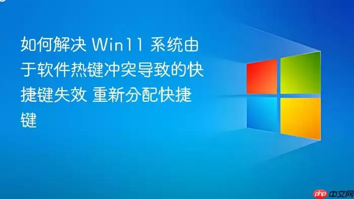 如何解决 Win11 系统由于软件热键冲突导致的快捷键失效 重新分配快捷键