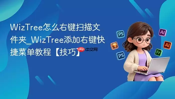 WizTree怎么右键扫描文件夹_WizTree添加右键快捷菜单教程【技巧】
