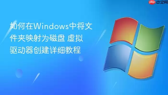 如何在Windows中将文件夹映射为磁盘 虚拟驱动器创建详细教程