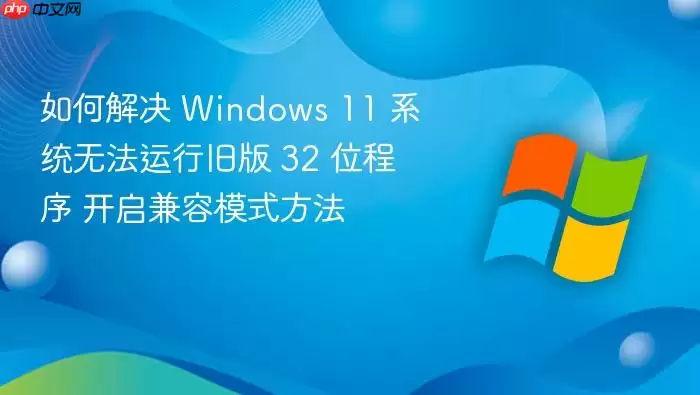 如何解决 Windows 11 系统无法运行旧版 32 位程序 开启兼容模式方法