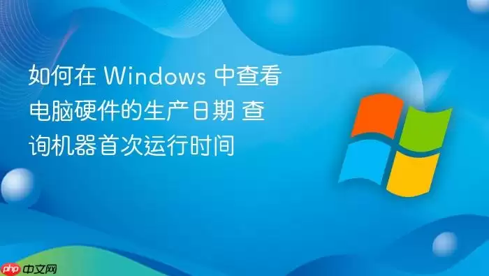 如何在 Windows 中查看电脑硬件的生产日期 查询机器首次运行时间