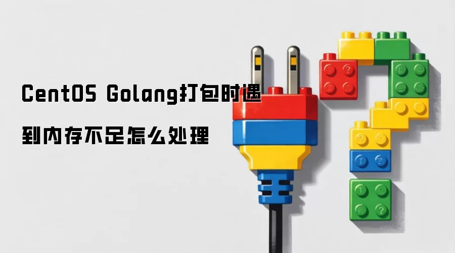 CentOS Golang打包时遇到内存不足怎么处理