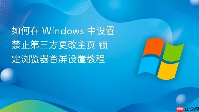 如何在 Windows 中设置禁止第三方更改主页 锁定浏览器首屏设置教程