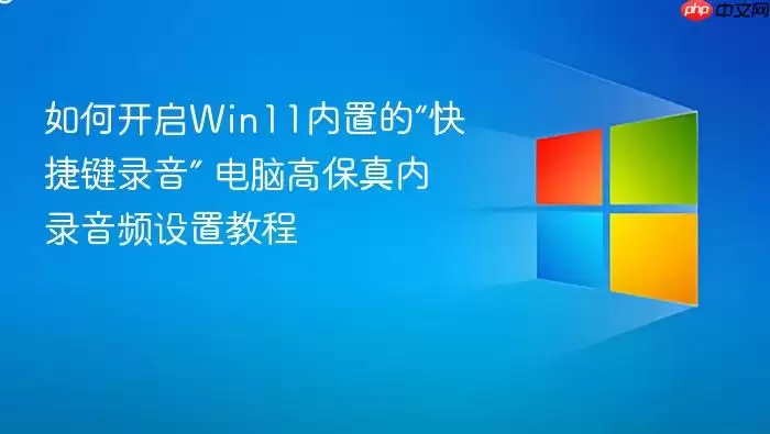 如何开启Win11内置的“快捷键录音” 电脑高保真内录音频设置教程