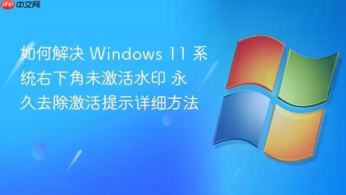 如何解决 Windows 11 系统右下角未激活水印 永久去除激活提示详细方法