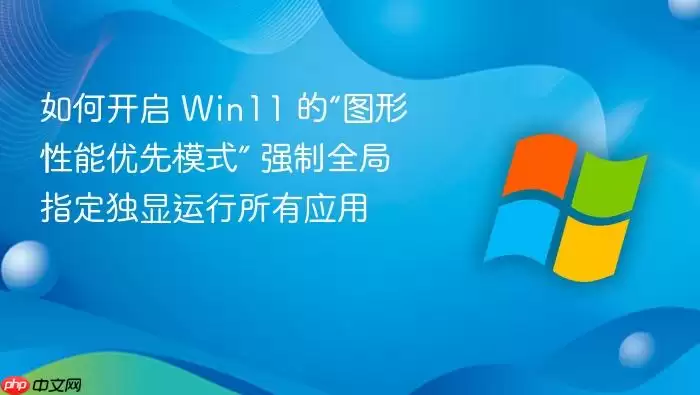 如何开启 Win11 的“图形性能优先模式” 强制全局指定独显运行所有应用