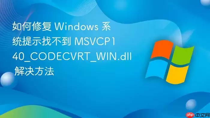 如何修复 Windows 系统提示找不到 MSVCP140_CODECVRT_WIN.dll 解决方法