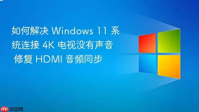 如何解决 Windows 11 系统连接 4K 电视没有声音 修复 HDMI 音频同步