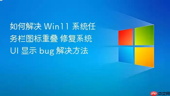 如何解决 Win11 系统任务栏图标重叠 修复系统 UI 显示 bug 解决方法