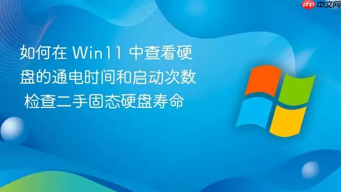 如何在 Win11 中查看硬盘的通电时间和启动次数 检查二手固态硬盘寿命
