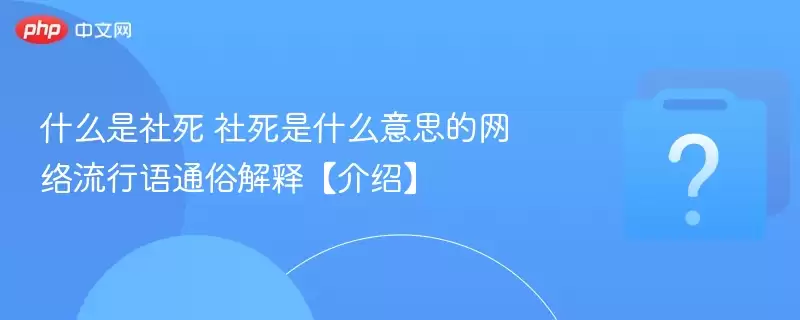什么是社死?社死是什么意思的网络流行语通俗解释【】