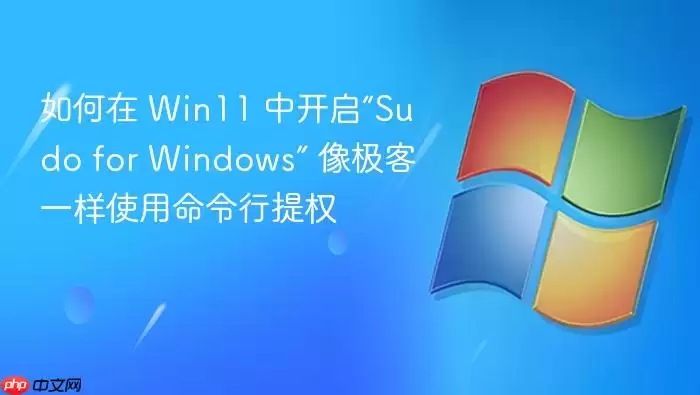 如何在 Win11 中开启“Sudo for Windows” 像极客一样使用命令行提权