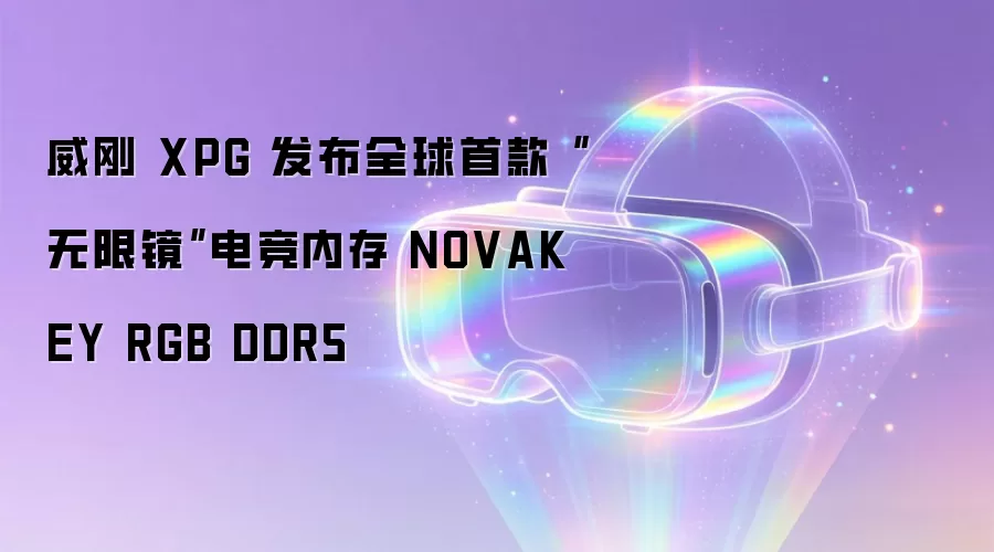 威刚 XPG 发布全球首款“无限镜”电竞内存 NOVAKEY RGB DDR5
