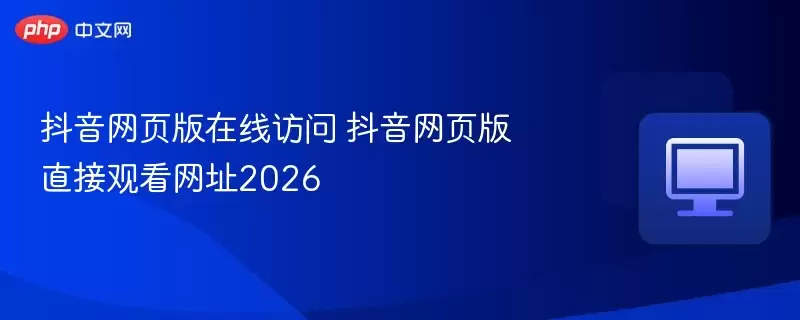 抖音网页版在线访问 抖音网页版直接观看网址2026