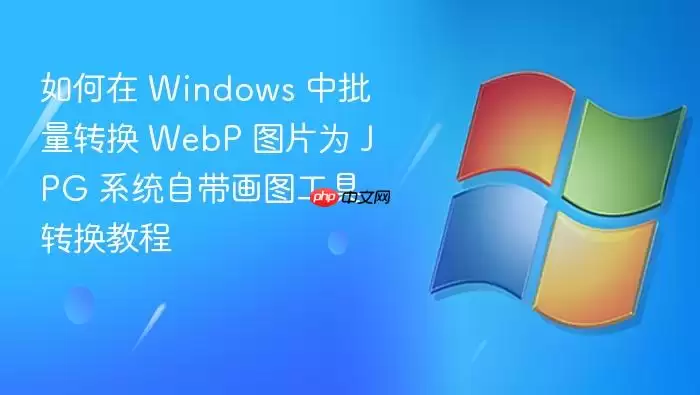 如何在 Windows 中批量转换 WebP 图片为 JPG 系统自带画图工具转换教程