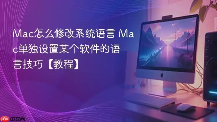 Mac怎么修改系统语言 Mac单独设置某个软件的语言技巧【教程】