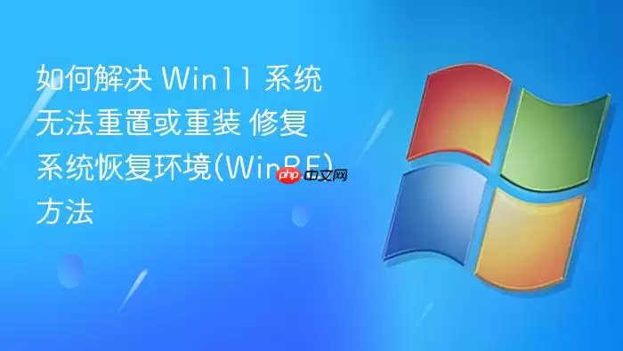 如何解决 Win11 系统无法重置或重装 修复系统恢复环境(WinRE)方法