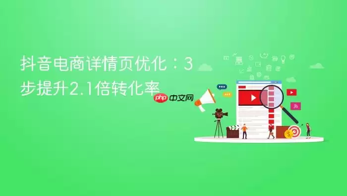 抖音电商详情页优化：3步提升2.1倍转化率