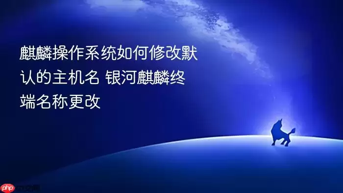 麒麟操作系统如何修改默认的主机名 银河麒麟终端名称更改