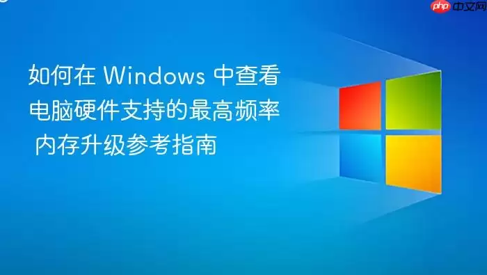 如何在 Windows 中查看电脑硬件支持的最高频率 内存升级参考指南