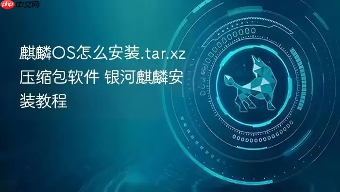 麒麟os怎么安装.tar.xz压缩包软件 银河麒麟安装教程
