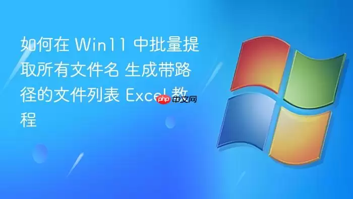 如何在 win11 中批量提取所有文件名 生成带路径的文件列表 excel 教程