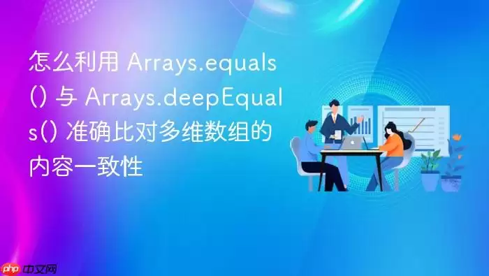 怎么利用 Arrays.equals() 与 Arrays.deepEquals() 准确比对多维数组的内容一致性