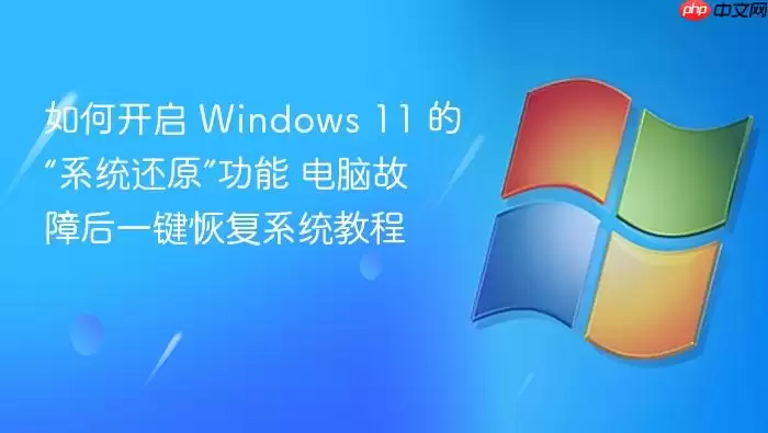 如何开启 Windows 11 的“系统还原”功能 电脑故障后一键恢复系统教程
