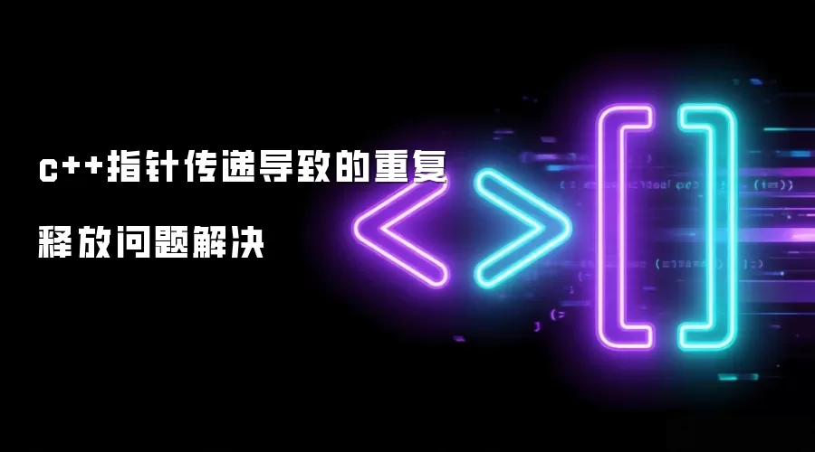 c++指针传递导致的重复释放问题解决