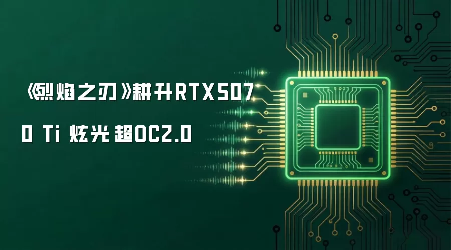 《烈焰之刃》耕升RTX5070 Ti 炫光·超OC2.0