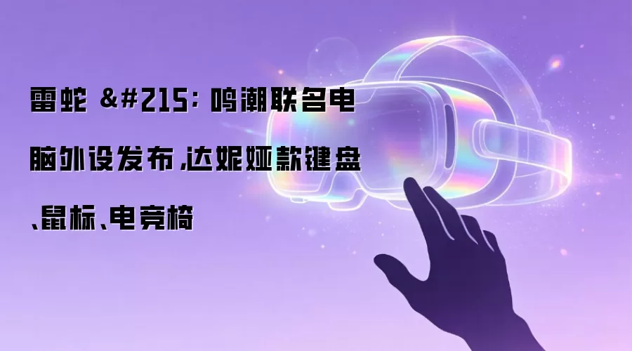 雷蛇 × 鸣潮联名电脑外设发布,达妮娅款键盘、鼠标、电竞椅