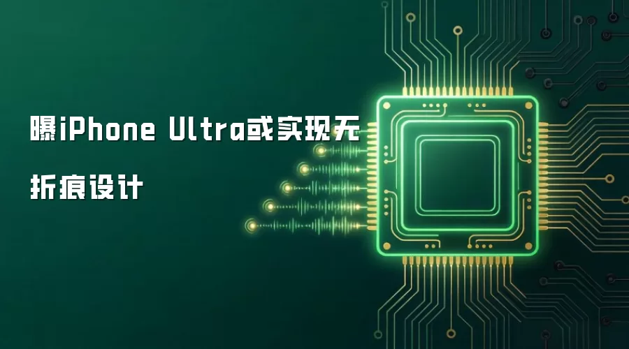 曝iPhone Ultra或实现无折痕设计