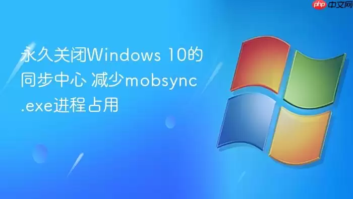 永久关闭Windows 10的同步中心 减少mobsync.exe进程占用